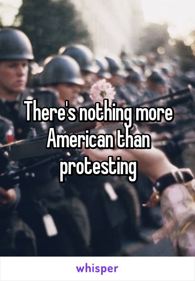 There's nothing more American than protesting