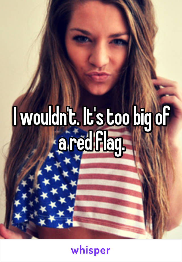 I wouldn't. It's too big of a red flag.