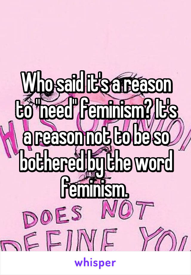 Who said it's a reason to "need" feminism? It's a reason not to be so bothered by the word feminism. 
