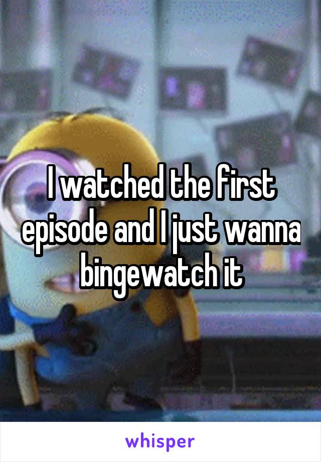 I watched the first episode and I just wanna bingewatch it