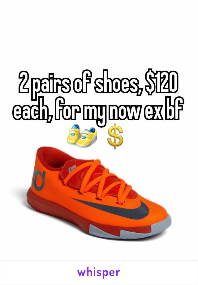 2 pairs of shoes, $120 each, for my now ex bf 👟💲