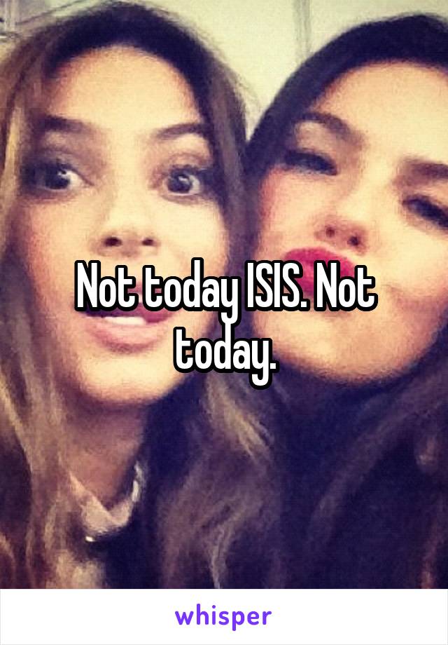 Not today ISIS. Not today.