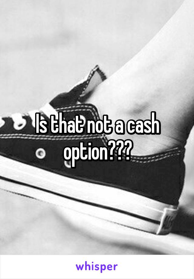 Is that not a cash option???