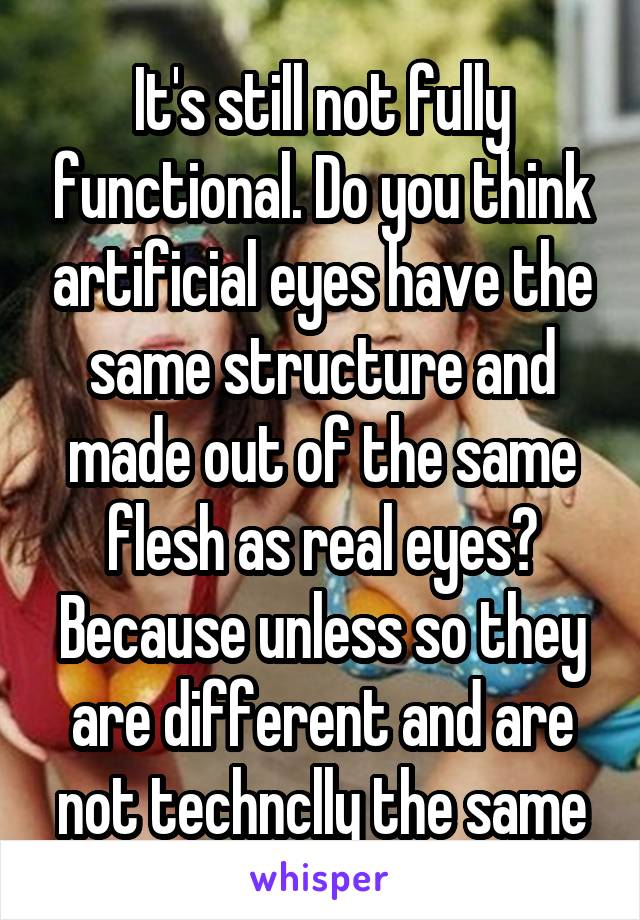 It's still not fully functional. Do you think artificial eyes have the same structure and made out of the same flesh as real eyes? Because unless so they are different and are not technclly the same