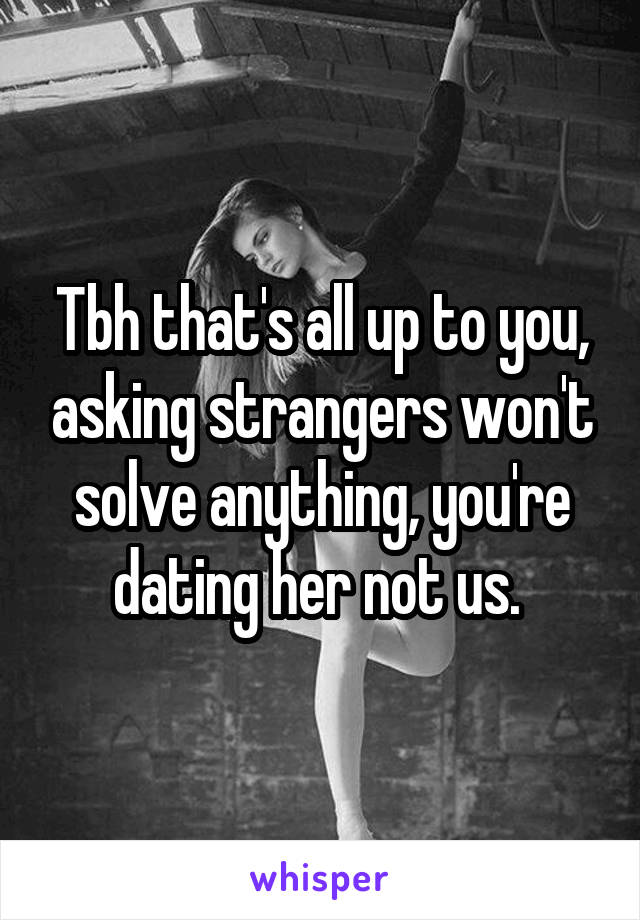 Tbh that's all up to you, asking strangers won't solve anything, you're dating her not us. 