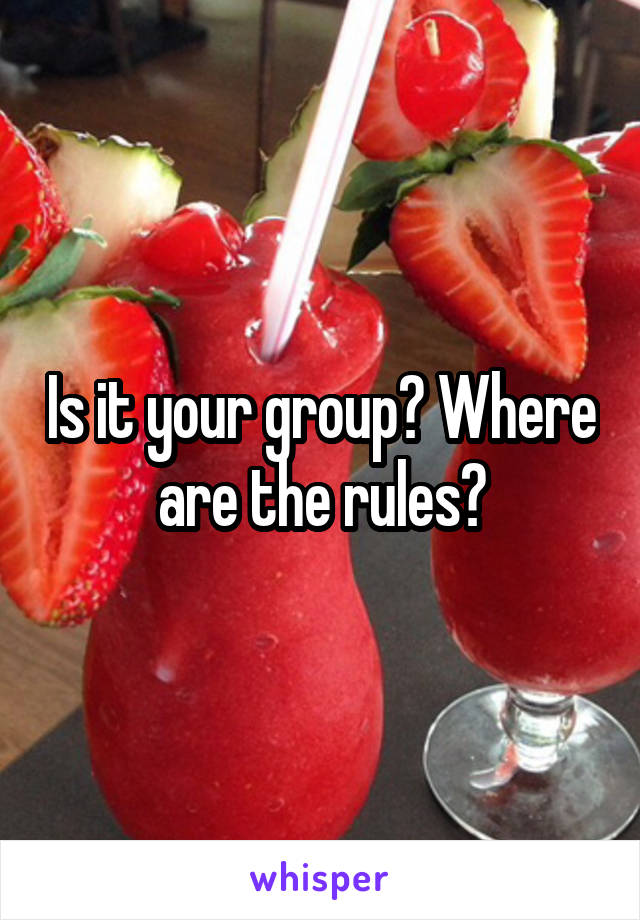Is it your group? Where are the rules?