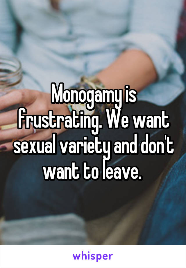 Monogamy is frustrating. We want sexual variety and don't want to leave. 