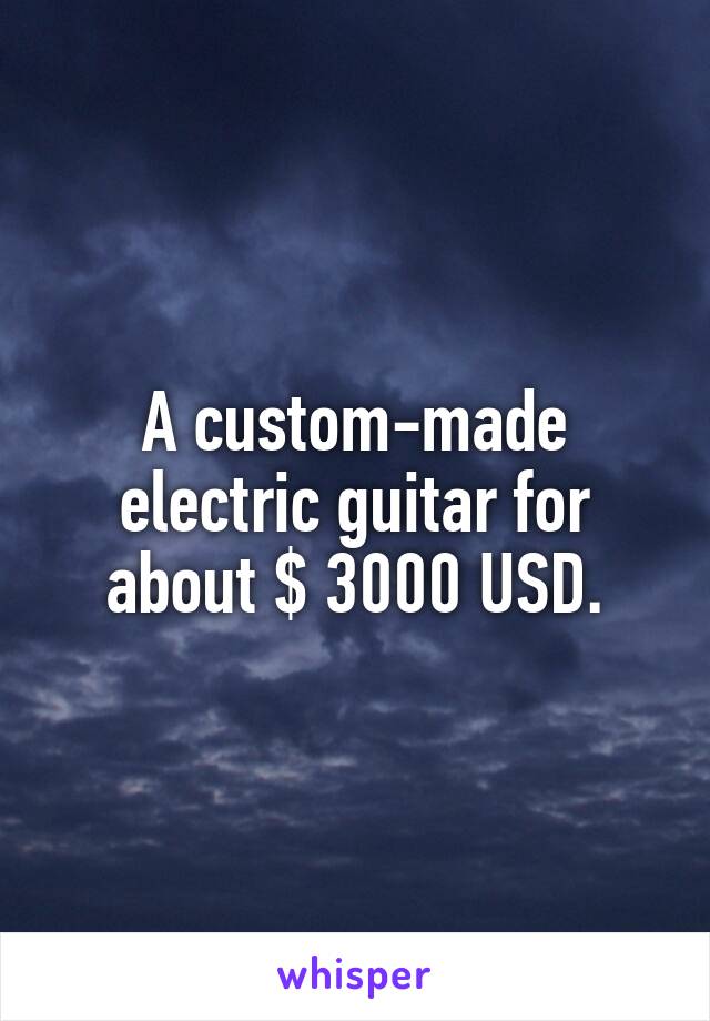 A custom-made electric guitar for about $ 3000 USD.