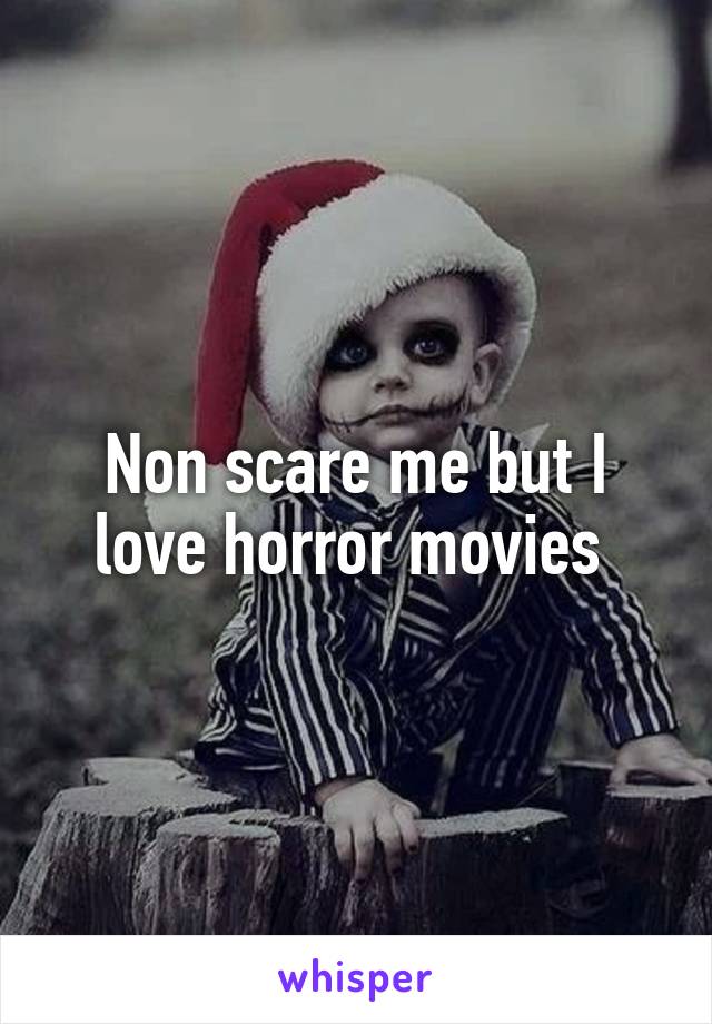 Non scare me but I love horror movies 