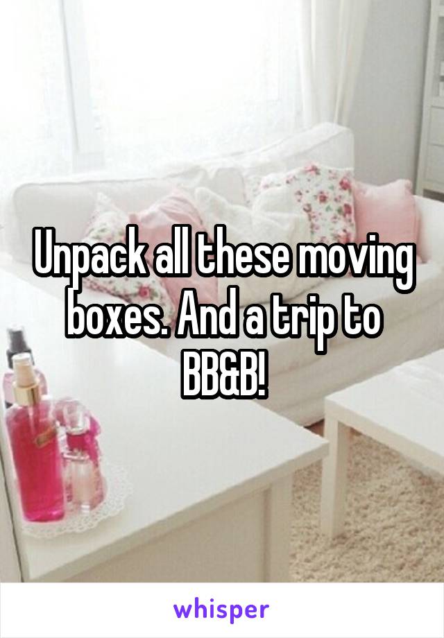 Unpack all these moving boxes. And a trip to BB&B!