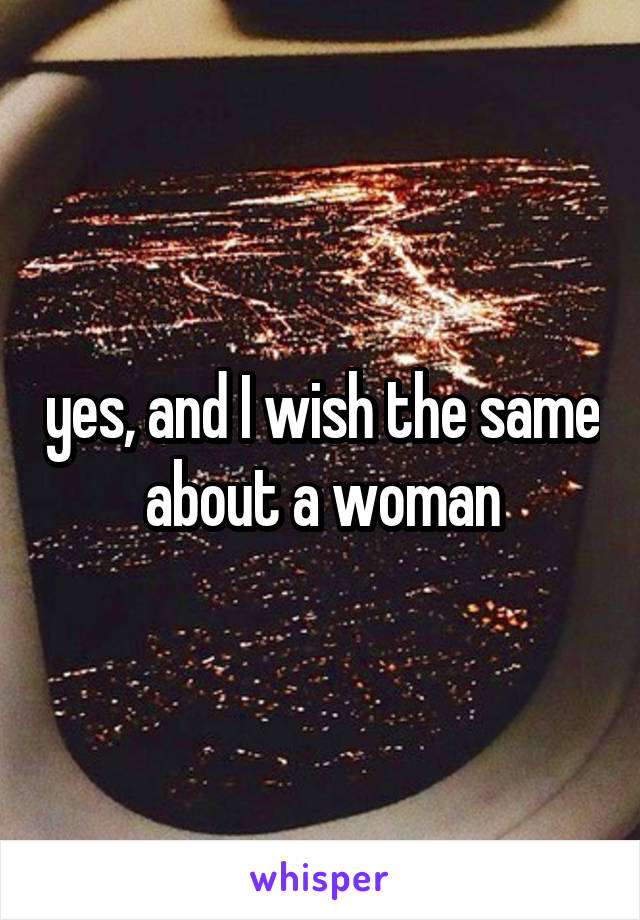 yes, and I wish the same about a woman