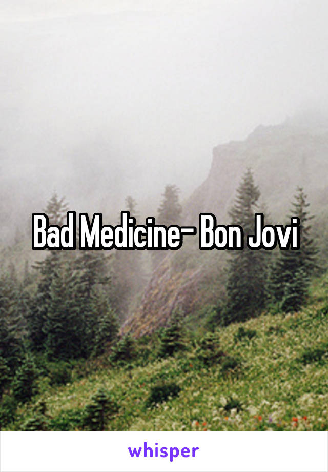 Bad Medicine- Bon Jovi