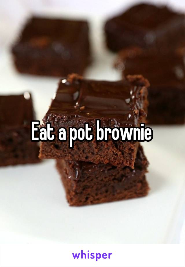 Eat a pot brownie 
