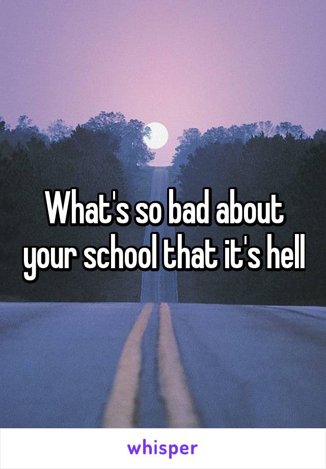 What's so bad about your school that it's hell