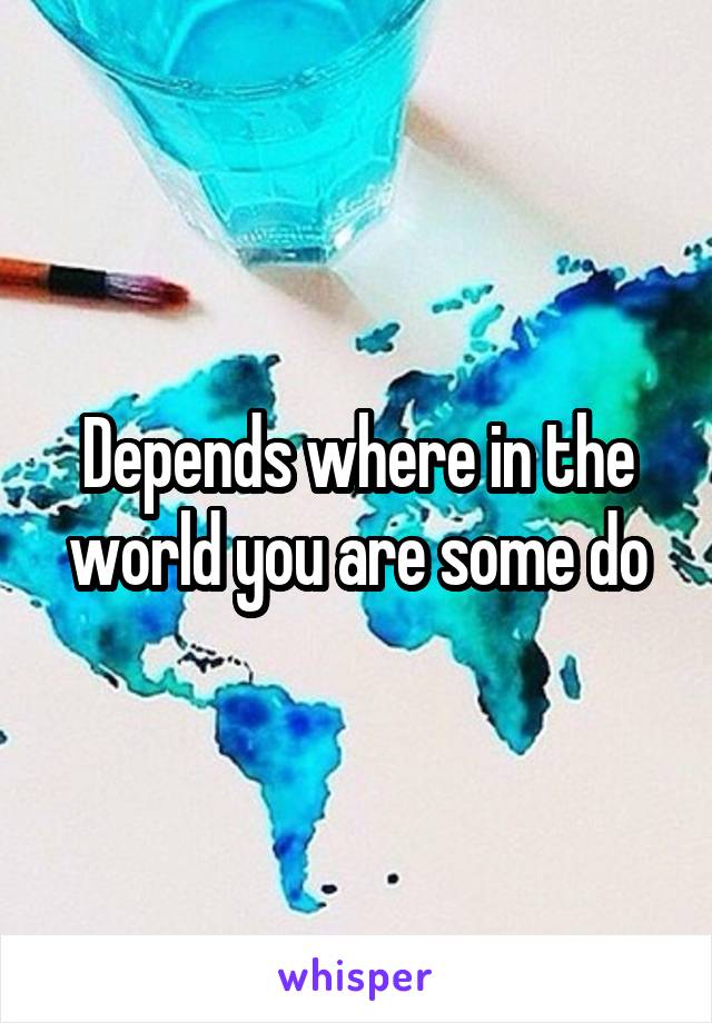 Depends where in the world you are some do