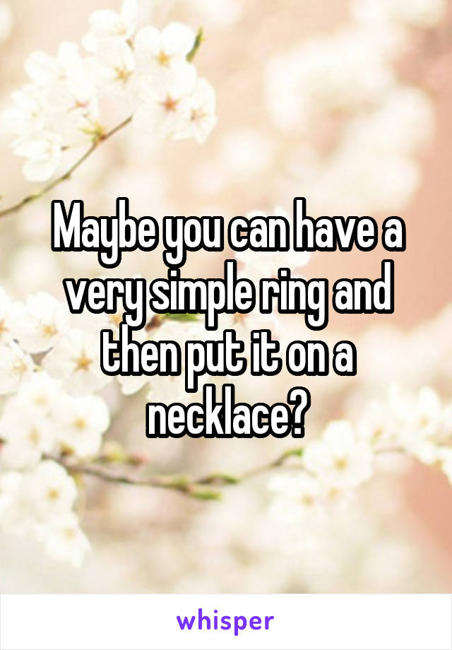 Maybe you can have a very simple ring and then put it on a necklace?