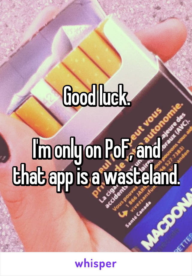 Good luck.

I'm only on PoF, and that app is a wasteland.
