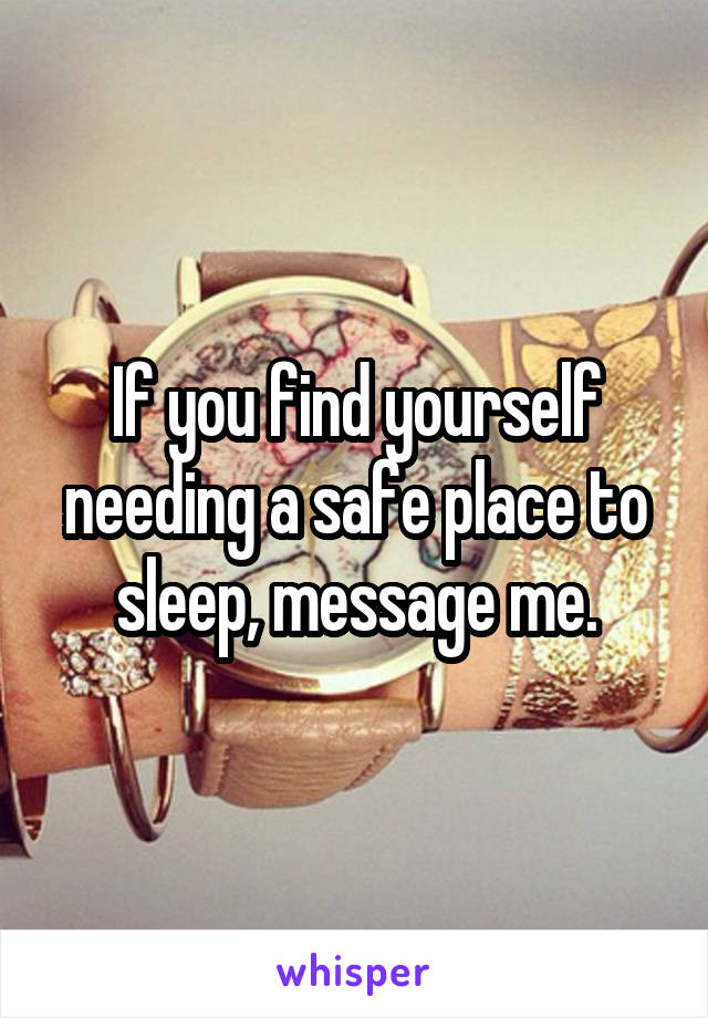 If you find yourself needing a safe place to sleep, message me.
