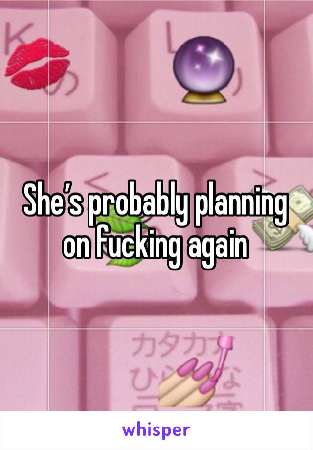 She’s probably planning on fucking again 