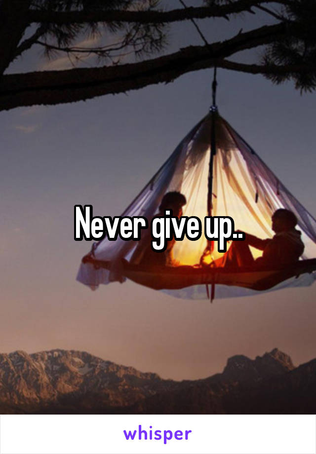 Never give up..