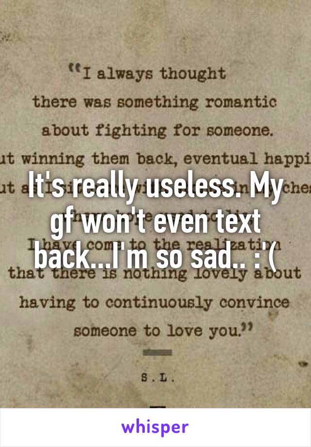 It's really useless. My gf won't even text back...I'm so sad.. :'(