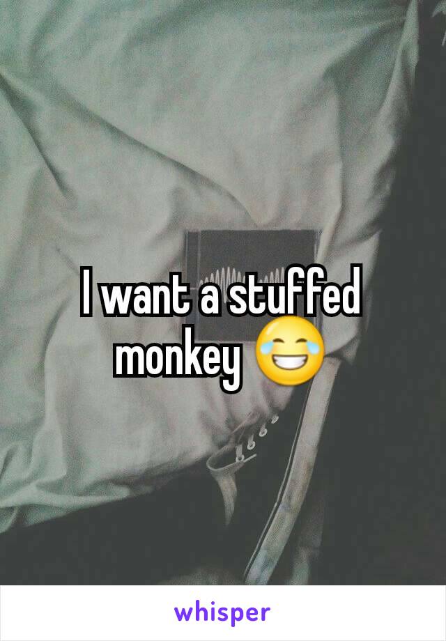 I want a stuffed monkey 😂