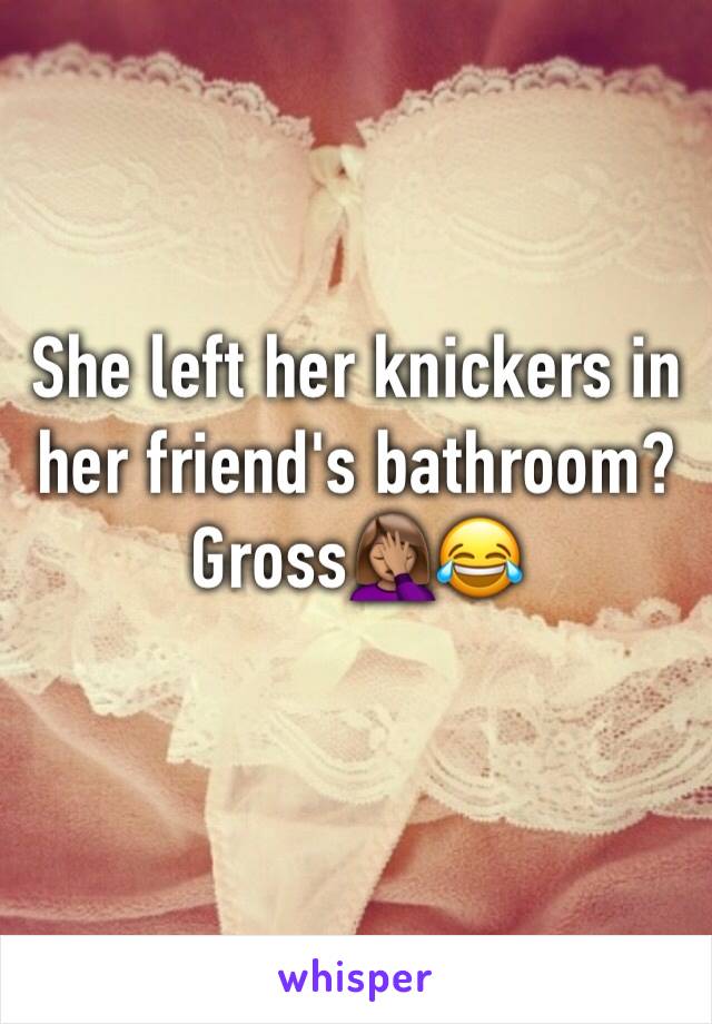 She left her knickers in her friend's bathroom?
Gross🤦🏽‍♀️😂
