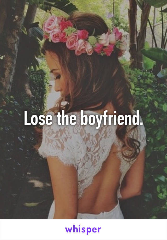 Lose the boyfriend.
