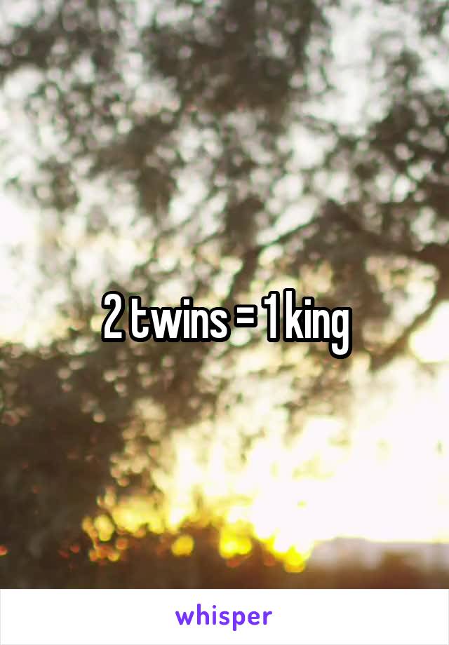 2 twins = 1 king