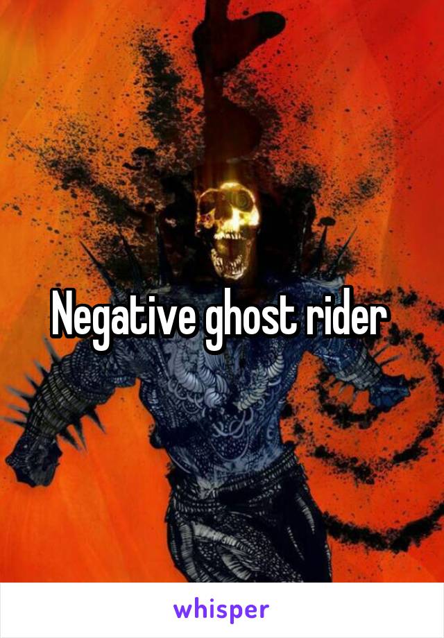 Negative ghost rider 