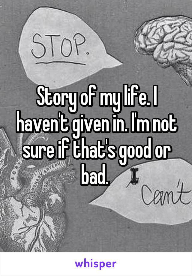 Story of my life. I haven't given in. I'm not sure if that's good or bad. 