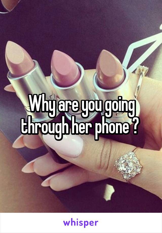 Why are you going through her phone ? 