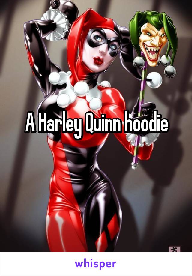 A Harley Quinn hoodie
