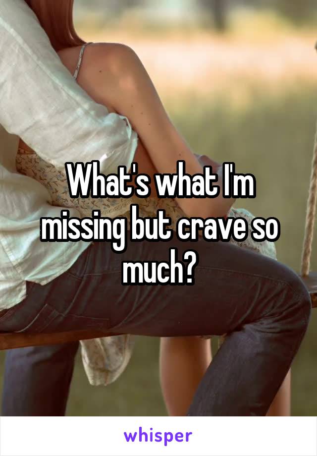 What's what I'm missing but crave so much?