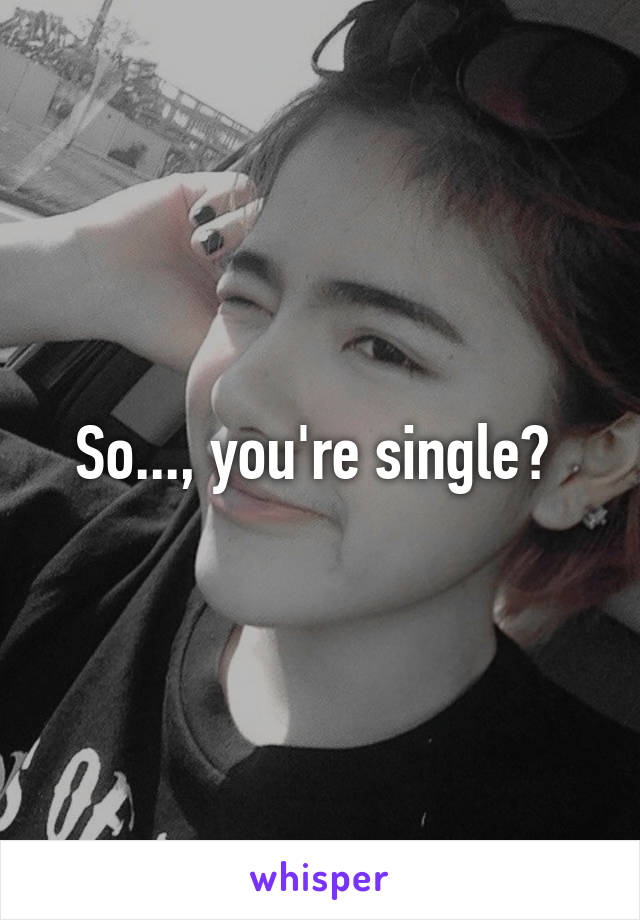 So..., you're single? 