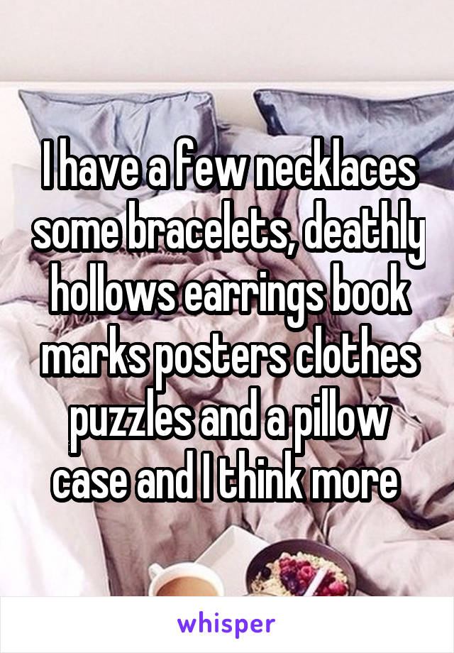 I have a few necklaces some bracelets, deathly hollows earrings book marks posters clothes puzzles and a pillow case and I think more 