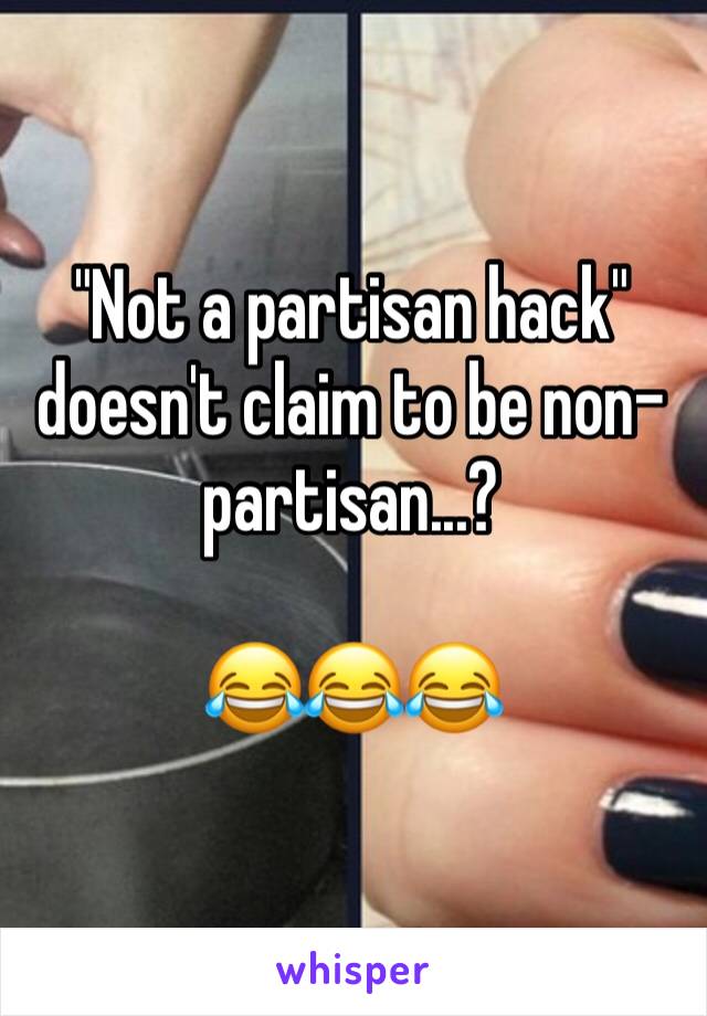 "Not a partisan hack" doesn't claim to be non-partisan...?

😂😂😂