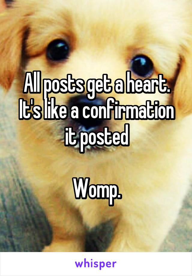 All posts get a heart.
It's like a confirmation it posted

Womp.