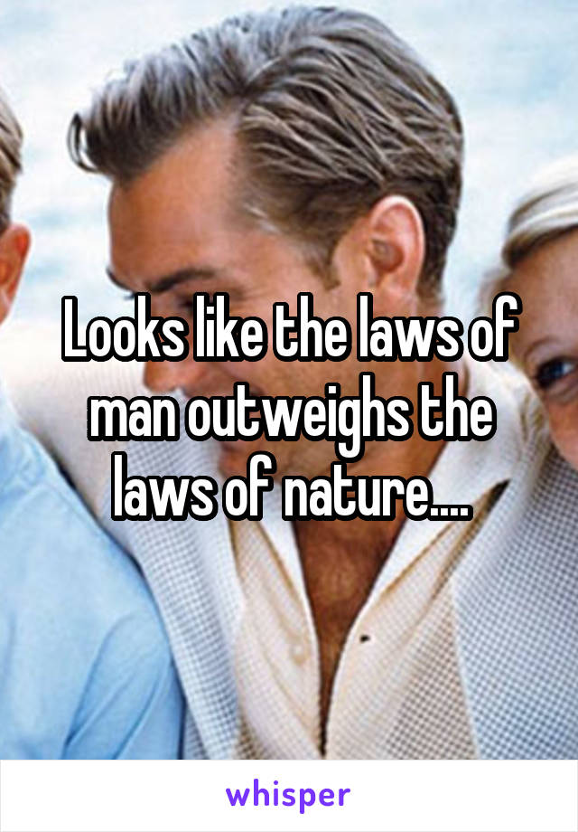 Looks like the laws of man outweighs the laws of nature....