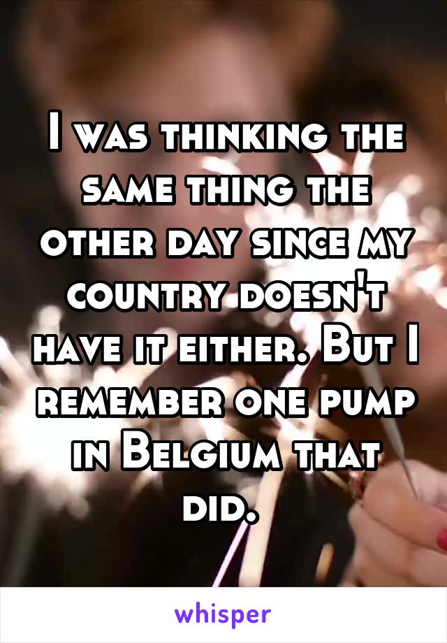 I was thinking the same thing the other day since my country doesn't have it either. But I remember one pump in Belgium that did. 