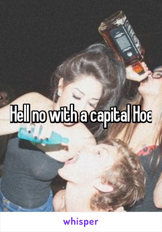 Hell no with a capital Hoe
