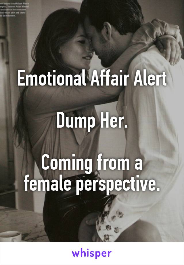 Emotional Affair Alert

Dump Her.

Coming from a female perspective.