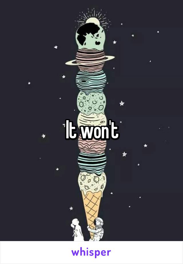 It won't