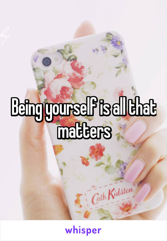 Being yourself is all that matters