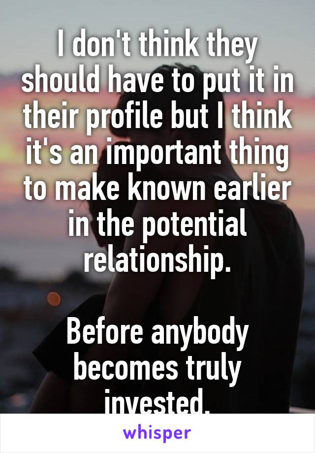 I don't think they should have to put it in their profile but I think it's an important thing to make known earlier in the potential relationship.

Before anybody becomes truly invested.