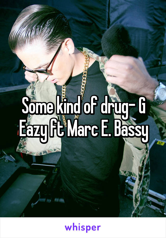 Some kind of drug- G Eazy ft Marc E. Bassy