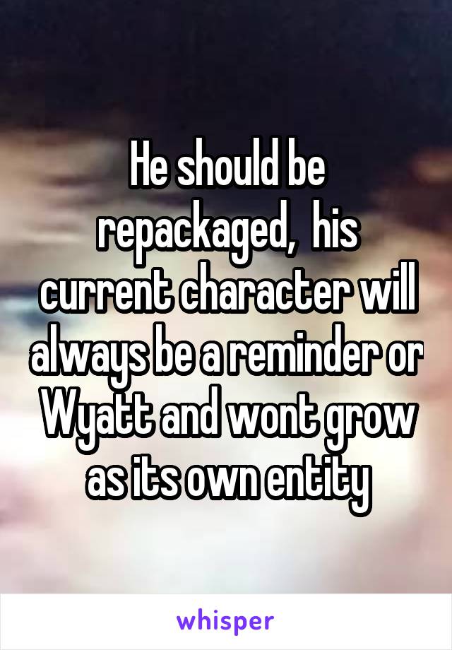 He should be repackaged,  his current character will always be a reminder or Wyatt and wont grow as its own entity