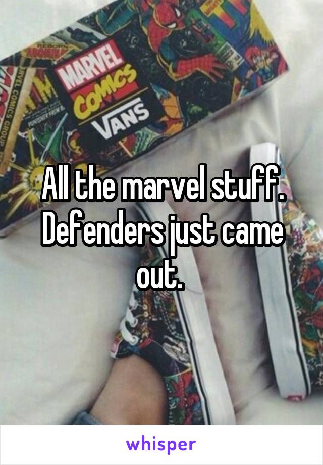All the marvel stuff. Defenders just came out. 