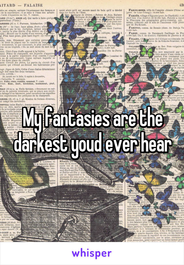 My fantasies are the darkest youd ever hear