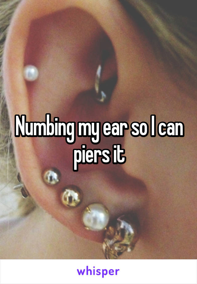 Numbing my ear so I can piers it